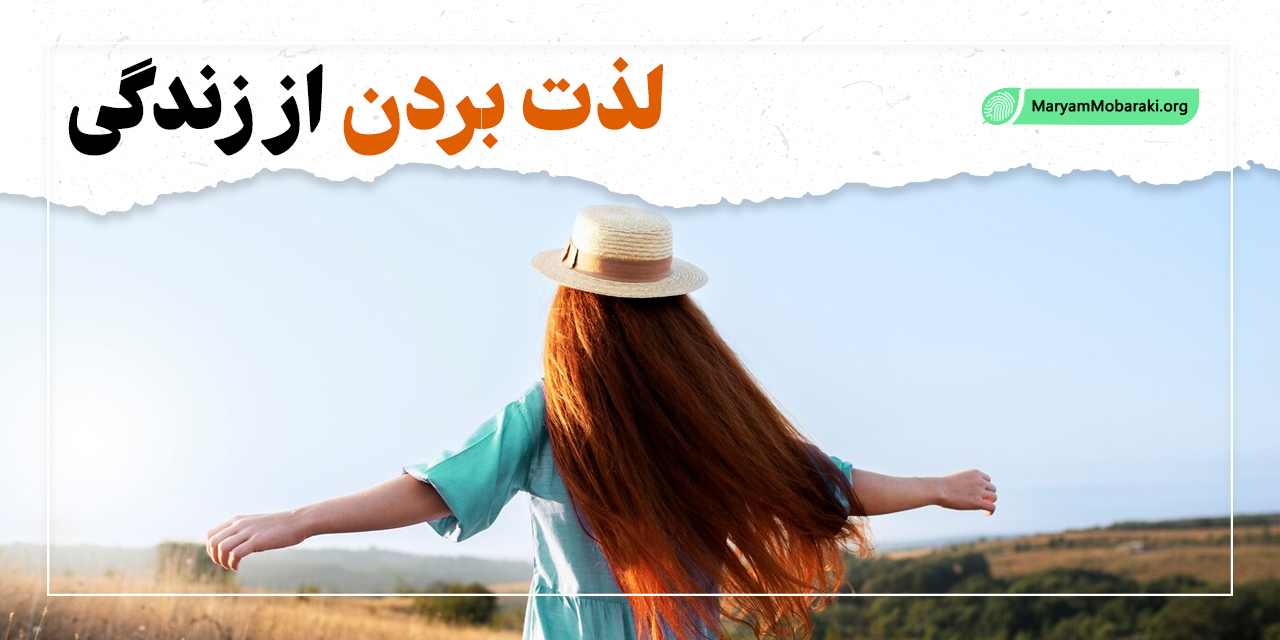 بهترین راه های لذت بردن از زندگی | مریم مبارکی